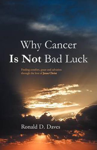 Cover image for Why Cancer Is Not Bad Luck: Finding Comfort, Grace, and Salvation of God Through the Love of Jesus Christ