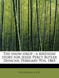 Cover image for The Snow-Drop: A Birthday Story for Jessie Percy Butler Duncan, February 9th, 1865