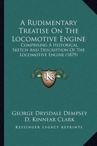 A Rudimentary Treatise on the Locomotive Engine: Comprising a Historical Sketch and Description of the Locomotive Engine (1879)