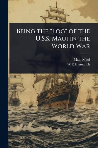 Cover image for Being the "Log" of the U.S.S. Maui in the World War