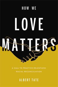 Cover image for How We Love Matters: A Call to Practice Relentless Racial Reconciliation