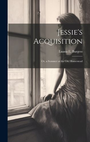 Cover image for Jessie's Acquisition; Or, a Summer at the Old Homestead