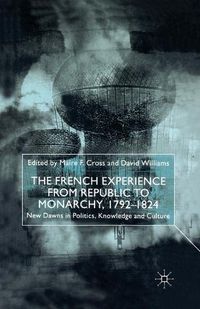 Cover image for The French Experience from Republic to Monarchy, 1792-1824: New Dawns in Politics, Knowledge and Culture