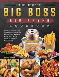 Cover image for The Newest Big Boss Air Fryer Cookbook: Simple, Yummy and Cleansing Air Fryer Recipes to Manage Your Diet with Meal Planning & Prepping