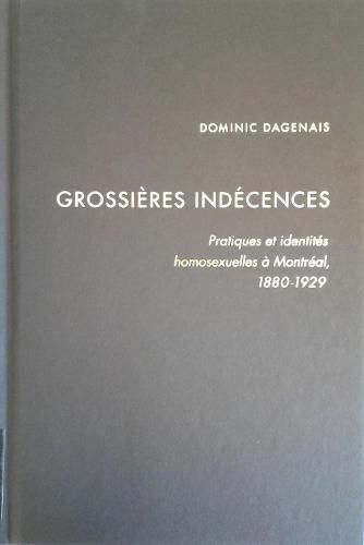 Cover image for Grossieres indecences: Pratiques et identites homosexuelles a Montreal, 1880-1929