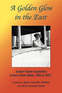 Cover image for A Golden Glow in the East: Esther Nairn Nasmith S Letters from China, 1910 to 1925