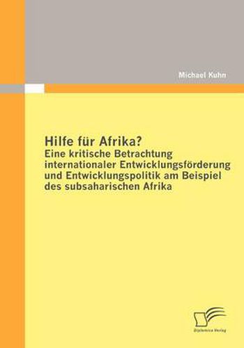 Cover image for Hilfe Fur Afrika? Eine Kritische Betrachtung Internationaler Entwicklungsforderung Und Entwicklungspolitik am Beispiel Des Subsaharischen Afrika