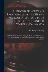 Cover image for Authorized Souvenir Programme of the Henry M. Stanley Lecture Tour Through the United States and Canada [microform]: Under the Management of Major J.B. Pond, Everett House, New York: Comprising in All One Hundred Lecture: Season of 1890 and 1891