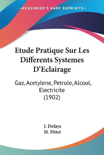 Cover image for Etude Pratique Sur Les Differents Systemes D'Eclairage: Gaz, Acetylene, Petrole, Alcool, Electricite (1902)