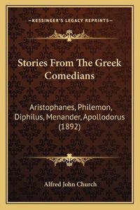 Cover image for Stories from the Greek Comedians: Aristophanes, Philemon, Diphilus, Menander, Apollodorus (1892)