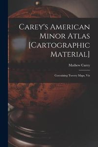 Cover image for Carey's American Minor Atlas [cartographic Material]: Containing Twenty Maps, Viz