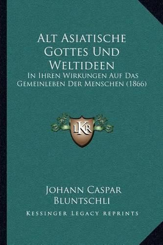 Alt Asiatische Gottes Und Weltideen: In Ihren Wirkungen Auf Das Gemeinleben Der Menschen (1866)