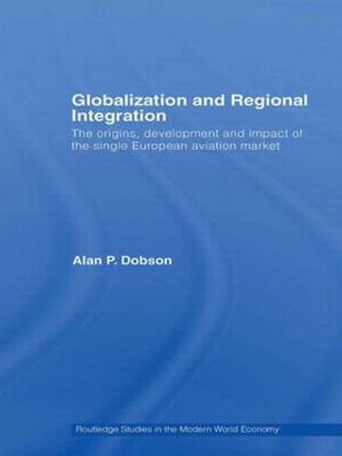 Cover image for Globalization and Regional Integration: The origins, development and impact of the single European aviation market