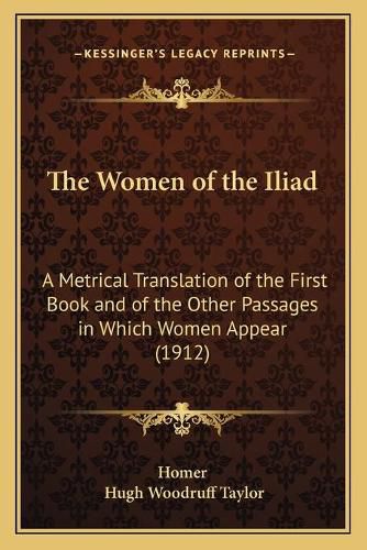 Cover image for The Women of the Iliad: A Metrical Translation of the First Book and of the Other Passages in Which Women Appear (1912)