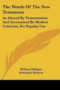 Cover image for The Words of the New Testament: As Altered by Transmission and Ascertained by Modern Criticism, for Popular Use