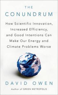 Cover image for The Conundrum: How Scientific Innovation, Increased Efficiency, and Good Intentions Can Make Our Energy and Climate Problems Worse