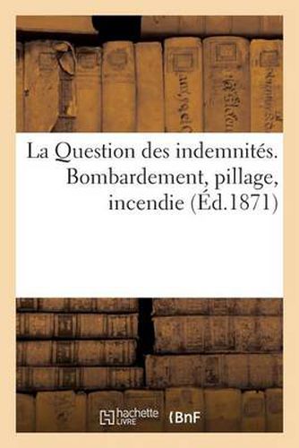 Cover image for La Question Des Indemnites. Bombardement, Pillage, Incendie