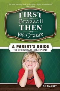 Cover image for First the Broccoli, Then the Ice Cream: A Parent's Guide to Deliberate Discipline