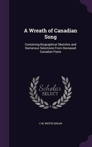 Cover image for A Wreath of Canadian Song: Containing Biographical Sketches and Numerous Selections from Deceased Canadian Poets
