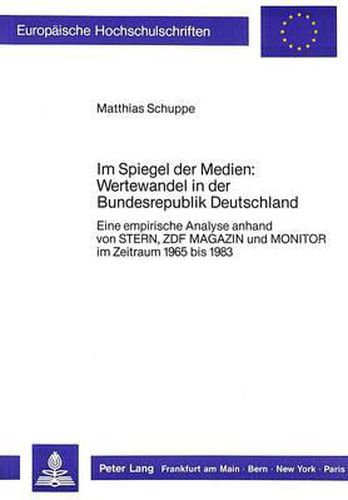 Im Spiegel Der Medien: Wertewandel in Der Bundesrepublik Deutschland: Eine Empirische Analyse Anhand Von Stern, Zdf Magazin Und Monitor Im Zeitraum 1965 Bis 1983