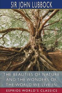 Cover image for The Beauties of Nature and the Wonders of the World We Live in (Esprios Classics)