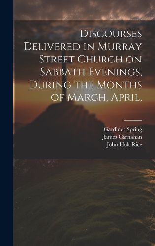 Cover image for Discourses Delivered in Murray Street Church on Sabbath Evenings, During the Months of March, April,