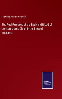 Cover image for The Real Presence of the Body and Blood of our Lord Jesus Christ in the Blessed Eucharist