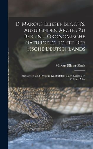 Cover image for D. Marcus Elieser Bloch's, ausuebenden Arztes zu Berlin ... OEkonomische Naturgeschichte der Fische Deutschlands