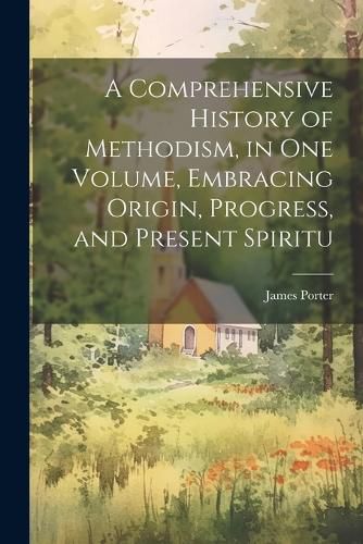 A Comprehensive History of Methodism, in one Volume, Embracing Origin, Progress, and Present Spiritu