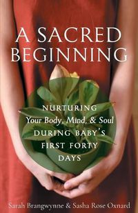 Cover image for A Sacred Beginning: Nurturing Your Body, Mind, and Soul during Baby's First Forty Days