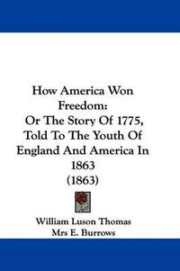 Cover image for How America Won Freedom: Or The Story Of 1775, Told To The Youth Of England And America In 1863 (1863)