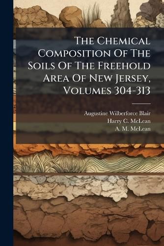 Cover image for The Chemical Composition Of The Soils Of The Freehold Area Of New Jersey, Volumes 304-313