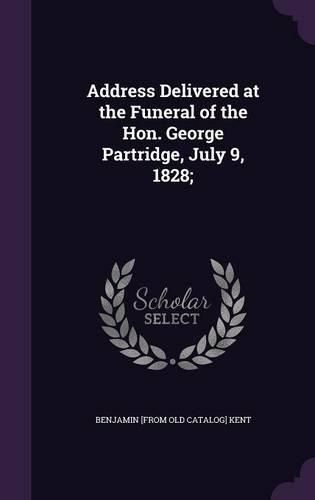 Cover image for Address Delivered at the Funeral of the Hon. George Partridge, July 9, 1828;