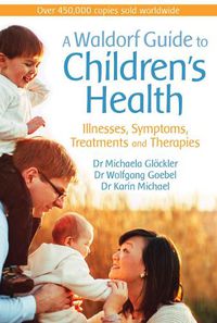 Cover image for A Waldorf Guide to Children's Health: Illnesses, Symptoms, Treatments and Therapies