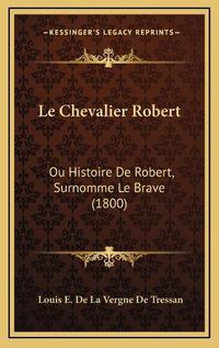 Cover image for Le Chevalier Robert: Ou Histoire de Robert, Surnomme Le Brave (1800)