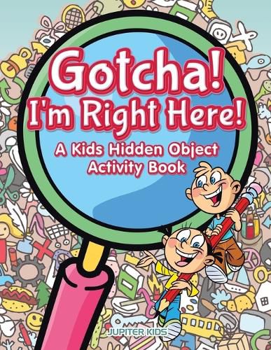 Gotcha! I'm Right Here! A Kids Hidden Object Activity Book