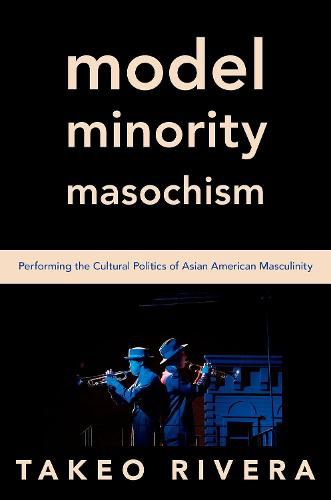 Cover image for Model Minority Masochism: Performing the Cultural Politics of Asian American Masculinity