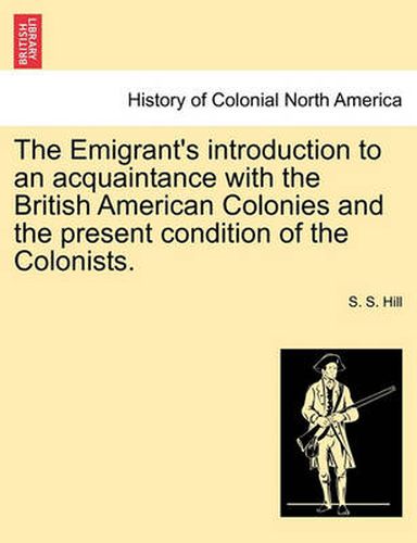 Cover image for The Emigrant's Introduction to an Acquaintance with the British American Colonies and the Present Condition of the Colonists.