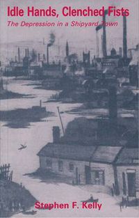 Cover image for Idle Hands, Clenched Fists: The Depression in a Shipyard Town