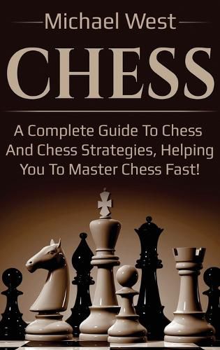 Cover image for Chess: A complete guide to Chess and Chess strategies, helping you to master Chess fast!