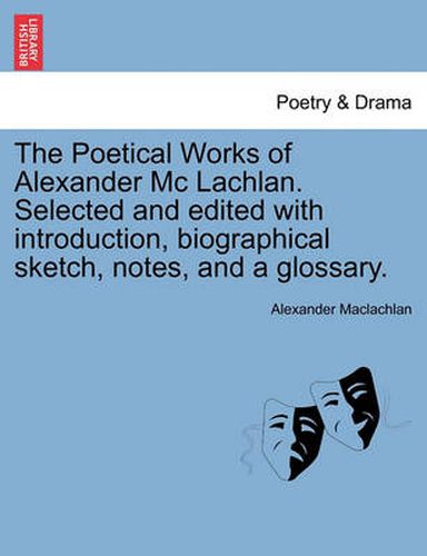 Cover image for The Poetical Works of Alexander MC Lachlan. Selected and Edited with Introduction, Biographical Sketch, Notes, and a Glossary.