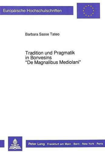 Cover image for Tradition Und Pragmatik in Bonvesins -de Magnalibus Mediolani-: Studien Zur Arbeitstechnik Und Zum Selbstverstaendnis Eines Mailaender Schriftstellers Aus Dem Spaeten 13. Jahrhundert