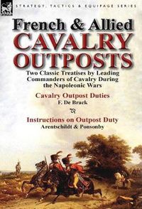 Cover image for French & Allied Cavalry Outposts: Two Classic Treatises by Leading Commanders of Cavalry During the Napoleonic Wars-Cavalry Outpost Duties by F. de Br