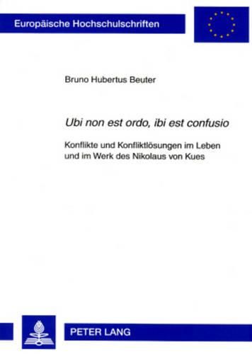 Cover image for Ubi Non Est Ordo, Ibi Est Confusio: Konflikte Und Konfliktloesungen Im Leben Und Im Werk Des Nikolaus Von Kues