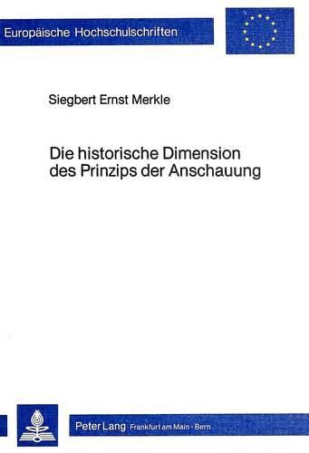 Cover image for Die Historische Dimension Des Prinzips Der Anschauung: Historische Fundierung Und Klaerung Terminologischer Tendenzen Des Didaktischen Prinzips Der Anschauung Von Aristoteles Bis Pestalozzi