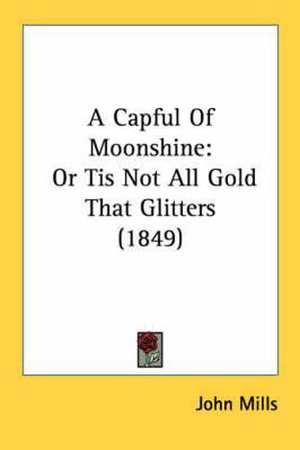 Cover image for A Capful of Moonshine: Or Tis Not All Gold That Glitters (1849)