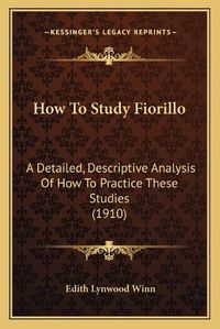 Cover image for How to Study Fiorillo: A Detailed, Descriptive Analysis of How to Practice These Studies (1910)