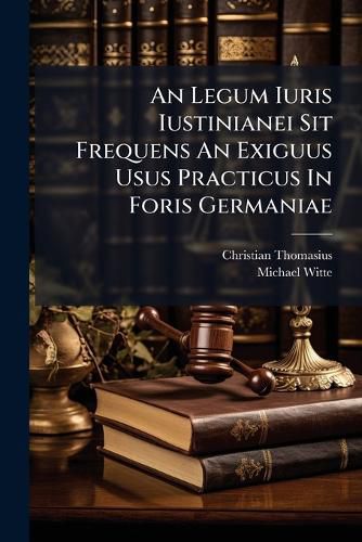 Cover image for An Legum Iuris Iustinianei Sit Frequens an Exiguus Usus Practicus in Foris Germaniae