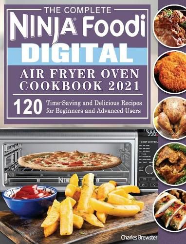 Cover image for The Complete Ninja Foodi Digital Air Fry Oven Cookbook 2021: 120 Time-Saving and Delicious Recipes for Beginners and Advanced Users