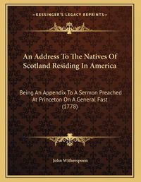 Cover image for An Address to the Natives of Scotland Residing in America: Being an Appendix to a Sermon Preached at Princeton on a General Fast (1778)